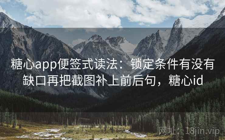糖心app便签式读法:锁定条件有没有缺口再把截图补上前后句,糖心id 糖心app便签式读法:锁定条件有没有缺口再把截图补上前后句,糖心id