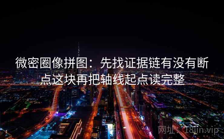 微密圈像拼图：先找证据链有没有断点这块再把轴线起点读完整