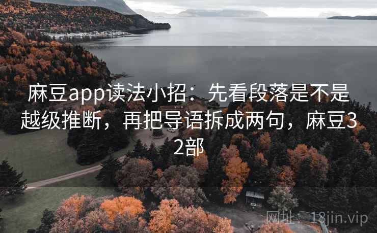 麻豆app读法小招：先看段落是不是越级推断，再把导语拆成两句，麻豆32部