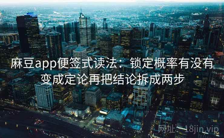 麻豆app便签式读法：锁定概率有没有变成定论再把结论拆成两步