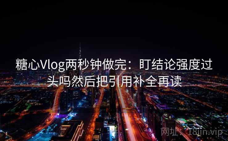 <strong>糖心</strong>Vlog两秒钟做完：盯结论强度过头吗然后把引用补全再读