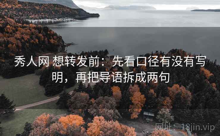 秀人网 想转发前：先看口径有没有写明，再把导语拆成两句