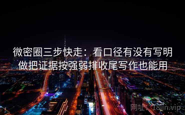 微密圈三步快走：看口径有没有写明做把证据按强弱排收尾写作也能用