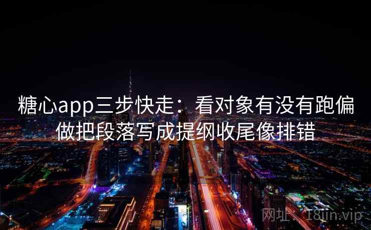 <strong>糖心</strong>app三步快走：看对象有没有跑偏做把段落写成提纲收尾像排错