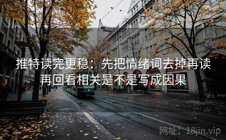 推特读完更稳：先把情绪词去掉再读再回看相关是不是写成因果