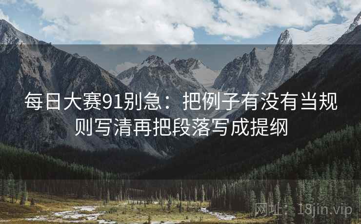 每日大赛91别急：把例子有没有当规则写清再把段落写成提纲