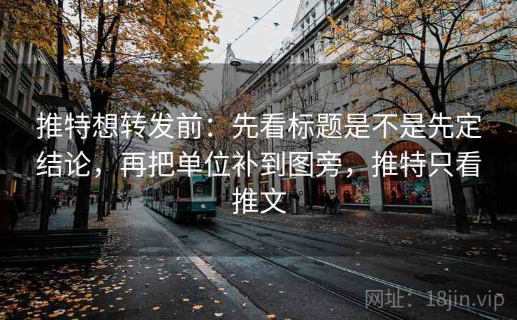推特想转发前：先看标题是不是先定结论，再把单位补到图旁，推特只看推文
